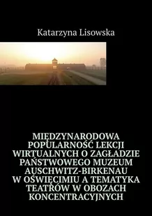 Międzynarodowa popularność lekcji wirtualnych o Zagładzie Państwowego Muzeum Auschwitz-Birkenau w Oświęcimiu a tematyka teatrów w obozach koncentracyj - E-booki - kultura i sztuka - miniaturka - grafika 1