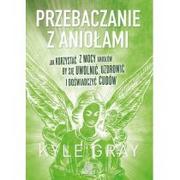 Poradniki psychologiczne - Przebaczanie z aniołami. Jak korzystać z mocy aniołów, by się uwolnić, uzdrowić, i doświadczyć - Kyle Gray - miniaturka - grafika 1