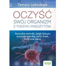 Oczyść Swój Organizm Z Toksyn I Pasożytów Autorskie Techniki Dzięki Którym Oczyścisz Wątrobę Nerki Krew Limfę Oraz Stawy Tamara Lebedewa - Zdrowie - poradniki - miniaturka - grafika 1