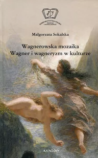 Avalon Wagnerowska mozaika. Wagner i wagneryzm w kulturze Małgorzata Sokalska - Książki o kinie i teatrze - miniaturka - grafika 1