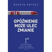 Felietony i reportaże - Muza Opóźnienie może ulec zmianie. Fascynujący świat pociągów oczami maszynisty Marcin Antosz - miniaturka - grafika 1