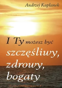 I Ty możesz być szczęśliwy, zdrowy, bogaty - Psychologia - miniaturka - grafika 1