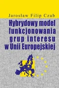 Biznes - Hybrydowy model funkcjonowania grup interesu w Unii Europejskiej Czub Jarosław Filip - miniaturka - grafika 1