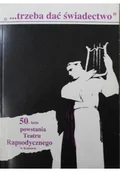 Książki o kulturze i sztuce - Trzeba dać świadectwo 50 lecie powstania teatru Rapsodycznego w Krakowie - miniaturka - grafika 1
