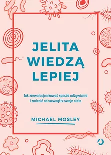 Jelita wiedzą lepiej. Jak zrewolucjonizować sposób odżywiania i zmienić od wewnątrz swoje ciało - Zdrowie - poradniki - miniaturka - grafika 1