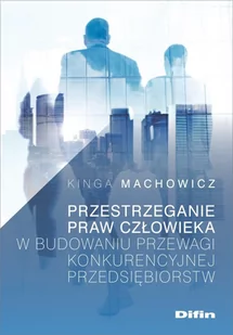 Przestrzeganie praw człowieka w budowaniu przewagi konkurencyjnej przedsiębiorstw Kinga Machowicz - Ekonomia - miniaturka - grafika 1