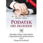 Poligraf Podatek od złudzeń. Sposoby cichego zniewalania i wywłaszczania społeczeństwa oraz Droga do wol