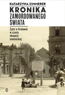 KRONIKA ZAMORDOWANEGO ŚWIATA ŻYDZI W KRAKOWIE W CZASIE OKUPACJI NIEMIECKIEJ Katarzyna Zimmerer - Historia świata - miniaturka - grafika 2