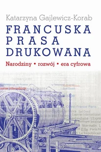 Francuska prasa drukowana Katarzyna Gajlewicz-Korab - Książki o kulturze i sztuce Francuska prasa drukowana Katarzyna Gajlewicz-Korab - Książki o kulturze i sztuce - miniaturka - grafika 1