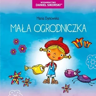 Wydawnictwo Daniel Sikorski Mała ogrodniczka - Maria Dynowska, Gerard Śmiechowski - Wierszyki, rymowanki, piosenki - miniaturka - grafika 1
