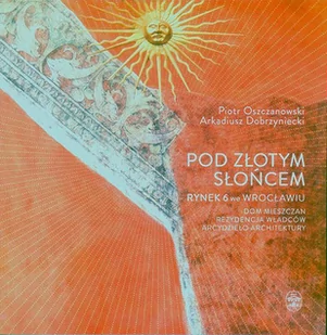 Ossolineum Pod Złotym Słońcem - Piotr Oszczanowski, Dobrzyniecki Arkadiusz - Książki o architekturze - miniaturka - grafika 1