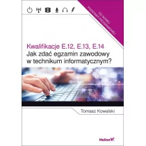 Helion Tomasz Kowalski Jak zdać egzamin zawodowy w technikum informatycznym$273 Kwalifikacje E.12, E.13, E.14 - Podręczniki do technikum - miniaturka - grafika 1