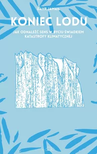 Koniec Lodu Jak Odnaleźć Sens W Byciu Świadkiem Katastrofy Klimatycznej Dahr Jamail - Publicystyka - miniaturka - grafika 1