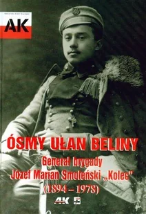 Ósmy ułan Beliny. Generał brygady Józef Marian Smoleński „Kolec” (1894-1978) - Biografie i autobiografie - miniaturka - grafika 1
