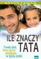 Poradniki hobbystyczne - Ile znaczy tata. Trwały ślad, który ojciec zostawia w życiu córki - Kevin Leman - miniaturka - grafika 1
