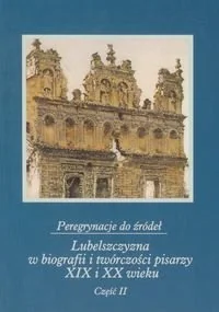 Peregrynacje do źródeł. Lubelszczyzna w biografii i twórczości pisarzy XIX i XX wieku. Część 2 - Książki regionalne - miniaturka - grafika 1