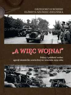 A więc wojna! Polacy i polskość wobec agresji niemiecko-sowieckiej we wrześniu 1939 roku - Grzegorz Łukomski, Elżbieta Szumiec-Zielińska - Historia świata - miniaturka - grafika 1