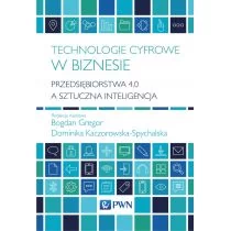 Technologie Cyfrowe W Biznesie Przedsiębiorstwa 4.0 A Sztuczna Inteligencja Bogdan Gregor,dominika Kaczorowska-Spychalska