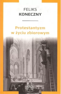 Protestantyzm w życiu zbiorowym Feliks Koneczny - Religia i religioznawstwo - miniaturka - grafika 2