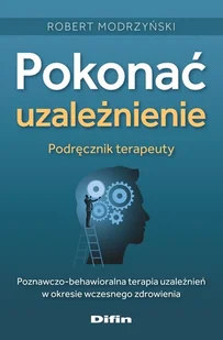 Pokonać uzależnienie. Podręcznik terapeuty. Poznawczo-behawioralna terapia uzależnień w okresie wczesnego zdrowienia - Robert Modrzyński - książka - Podręczniki dla szkół wyższych - miniaturka - grafika 1