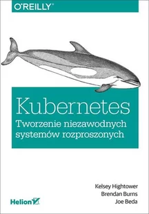 Kelsey Hightower; Joe Beda; Brendan Burns Kubernetes Tworzenie niezawodnych systemów rozproszonych - Książki o programowaniu - miniaturka - grafika 1