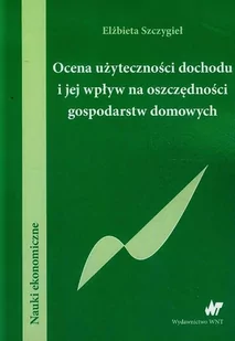 WNT Ocena użyteczności dochodu i jej wpływ na oszczędności gospodarstw domowych - Elżbieta Szczygieł - Podręczniki dla szkół wyższych - miniaturka - grafika 1