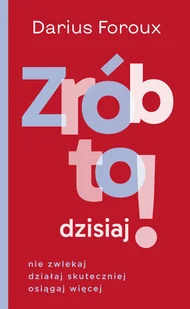 Zrób to dzisiaj! Nie zwlekaj, działaj skuteczniej, osiągaj więcej - Rozwój osobisty - miniaturka - grafika 1