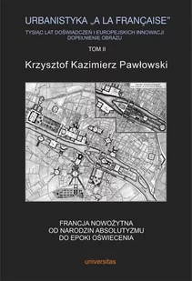Urbanistyka „a la francaise”. Tysiąc lat doświadczeń i europejskich innowacji. Dopełnienie obrazu, tom II: Francja nowożytna. Od narodzin absolutyzmu - E-booki - kultura i sztuka - miniaturka - grafika 1