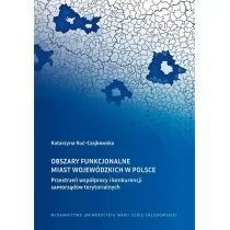 Obszary funkcjonalne miast wojewódzkich w Polsce Przestrzeń współpracy i konkurencji samorządów ter Katarzyna Kuć-Czajkowska - Polityka i politologia - miniaturka - grafika 1