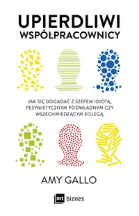 upierdliwi współpracownicy. jak się dogadać z szefem idiotą, pesymistycznym podwładnym czy wszechwiedzącym kolegą - Zarządzanie - miniaturka - grafika 1