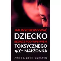 Amy J. L. Baker, Paul R. Fine Jak wychowywać dziecko będące pod wpływem toksycznego ex-małżonka - Poradniki dla rodziców - miniaturka - grafika 1