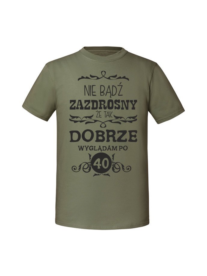 Męska koszulka z nadrukiem -40 NIE BĄDŹ ZAZDROSNY ŻE TAK DOBRZE WYGLĄDAM PO 40 Olive S