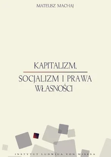 Instytut Ludwiga von Misesa Mateusz Machaj Kapitalizm, socjalizm i prawa własności - Ekonomia - miniaturka - grafika 1
