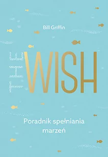 THE WISH PORADNIK SPEŁNIANIA MARZEŃ BILL GRIFFIN - Psychologia - miniaturka - grafika 1