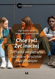 Chcę żyć! Żyć inaczej. Techniki wspierania ucznia w kryzysie suicydalnym - E-booki - nauka - miniaturka - grafika 1