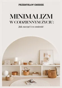 Minimalizm w codziennym życiu. Jak zacząć i co zmienić - E-booki - poradniki - miniaturka - grafika 1