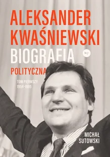 Aleksander Kwaśniewski. Biografia polityczna. 1954-1995. Tom 1 - Biografie i autobiografie - miniaturka - grafika 1