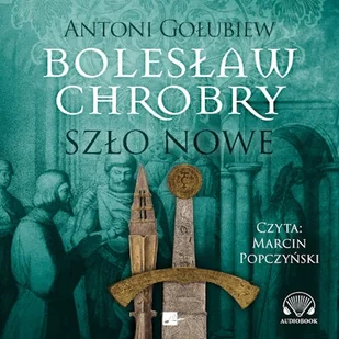 Bolesław Chrobry. Szło nowe Antoni Gołubiew - Audiobooki - historia - miniaturka - grafika 1