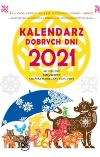 Kalendarz dobrych dni 2021. Słoneczny, Księżycowy, Chiński Słoneczny Feng Shui. Dla tych, którzy chą być szczęśliwi, zdrowi i bogaci - Kalendarze - miniaturka - grafika 1