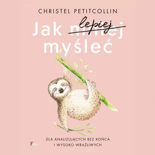 Jak lepiej myśleć. Dla analizujących bez końca i wysoko wrażliwych - Audiobooki - poradniki - miniaturka - grafika 1