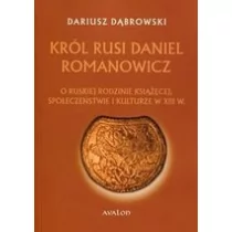 Avalon Dariusz Dąbrowski Król Rusi Daniel Romanowicz. O ruskiej rodzinie książęcej, społeczeństwie i kulturze w XIII w.