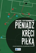 Biznes - Wydawnictwo Naukowe PWN Pieniądz kręci piłką. Stosunki ekonomiczno-własnościowe w futbolu - Jacek Tittenbrun - miniaturka - grafika 1