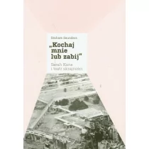 Kochaj mnie lub zabij. Sarah Kane i teatr skrajności - Saunders Graham