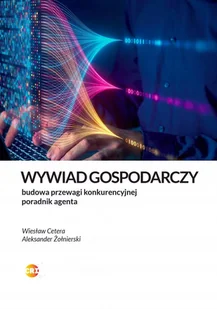 Wywiad gospodarczy. Jak legalnie zbudować przewagę. Poradnik agenta - Aleksander Żołnierski, Wiesław Cetera - książka - Zarządzanie - miniaturka - grafika 1