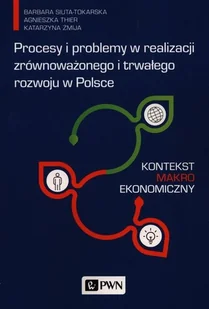 Procesy i problemy w realizacji zrównoważonego i trwałego rozwoju w Polsce Siuta-Tokarska B. Thier A. Żmija K - Ekonomia - miniaturka - grafika 1
