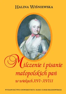 Milczenie i pisanie małopolskich pań w wiekach XVI-XVIII Halina Wiśniewska - Biografie i autobiografie - miniaturka - grafika 1