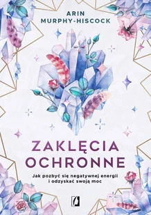 Zaklęcia ochronne. Jak pozbyć się negatywnej energii i odzyskać swoją moc - Arin Murphy-Hiscock - książka - Ezoteryka - miniaturka - grafika 1