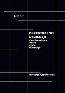 BRICOLAGE PUBLISHING Przestrzenie deziluzji. Dwudziestowieczne modele dzieła teatralnego PLEŚNIAROWICZ KRZYSZTOF - Książki o kulturze i sztuce - miniaturka - grafika 3