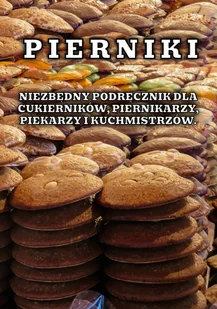 Pierniki. Niezbędny podręcznik dla cukierników, piernikarzy, piekarzy i kuchmistrzów. - Ciasta, desery, wypieki - miniaturka - grafika 1