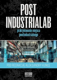 Post Industrialab praktykowanie miejsca postindustrialnego Kunce Aleksandra red.) - Archeologia - miniaturka - grafika 2